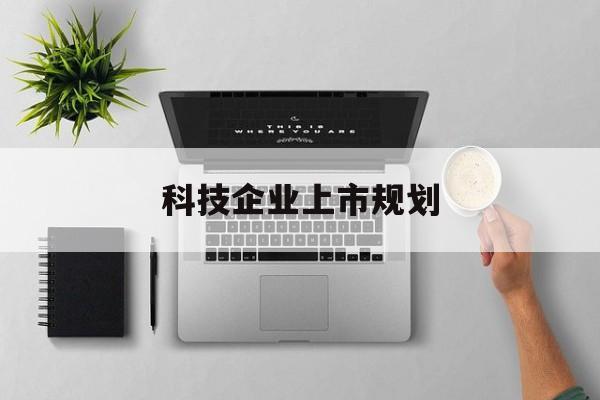 南充市科技企业上市规划(大型科技企业 上市)