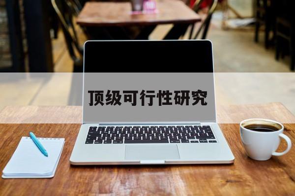 南充市顶级可行性研究(可行性研究分为哪几个阶段)