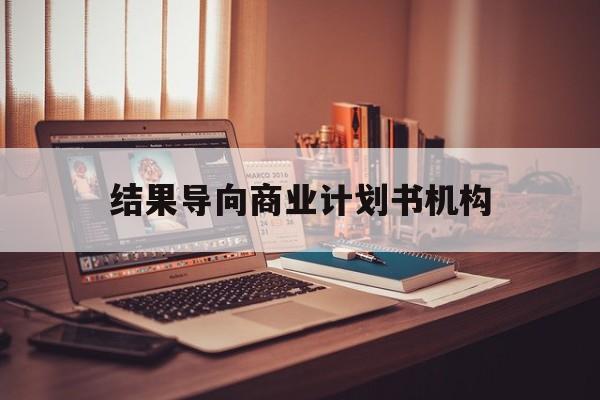 南充市结果导向商业计划书机构(从商业计划书到上市后管理)